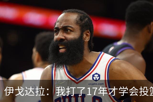 伊戈达拉：我打了17年才学会投篮 没接受过姿势训练全靠自己摸索