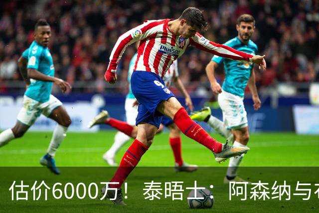 估价6000万！泰晤士：阿森纳与布阿迪经纪人谈判，M费8000万太贵